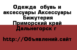 Одежда, обувь и аксессуары Аксессуары - Бижутерия. Приморский край,Дальнегорск г.